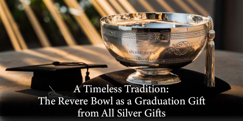 A Timeless Tradition: The Revere Bowl as a Graduation Gift from All Silver Gifts